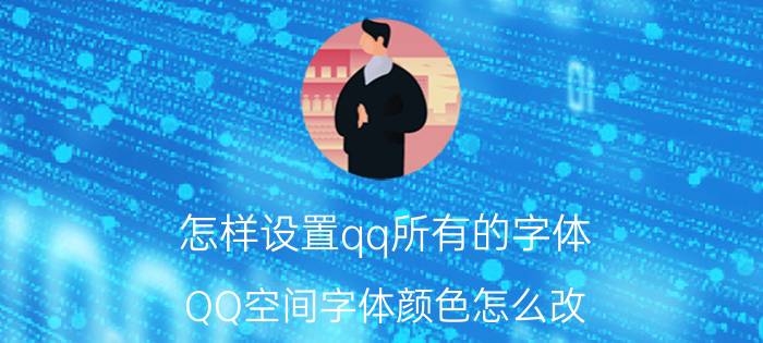 怎样设置qq所有的字体 QQ空间字体颜色怎么改？